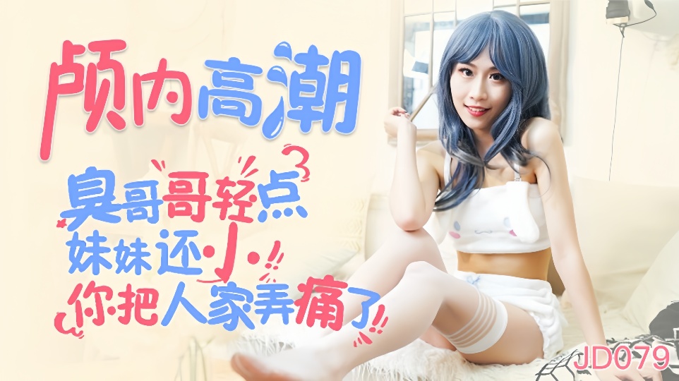 JD079.颅内高潮.臭哥哥轻点.妹妹还小你把人家弄痛了