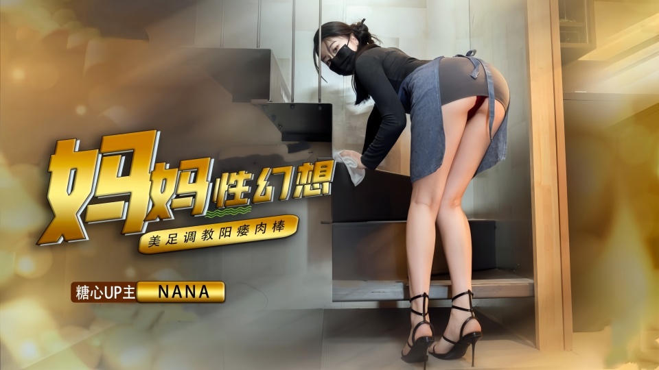 【娜娜Nana】发现了儿子阳痿的秘密，原来是对妈妈有性幻想，被妈妈足交调教